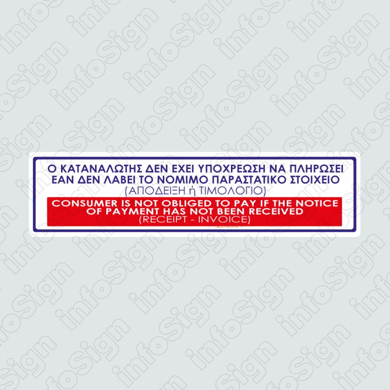 Ο ΚΑΤΑΝΑΛΩΤΗΣ ΔΕΝ ΕΧΕΙ ΥΠΟΧΡΕΩΣΗ ΝΑ ΠΛΗΡΩΣΕΙ ΕΑΝ ΔΕΝ ΛΑΒΕΙ ΤΟ ΝΟΜΙΜΟ ΠΑΡΑΣΤΑΤΙΚΟ ΣΤΟΙΧΕΙΟ (ΑΠΟΔΕΙΞΗ Ή ΤΙΜΟΛΟΓΙΟ / CONSUMER IS NOT OBLIGED TO PAY IF THE NOTICE OF PAYMENT HAS NOT BEEN RECEIVED (RECEIPT - INVOICE)