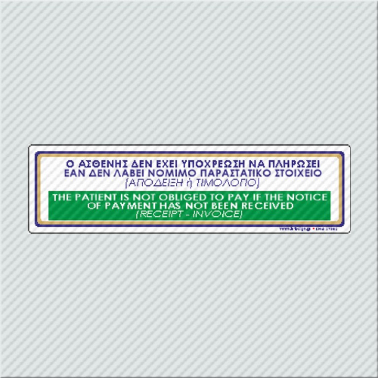 Ο ΑΣΘΕΝΗΣ ΔΕΝ ΕΧΕΙ ΥΠΟΧΡΕΩΣΗ ΝΑ ΠΛΗΡΩΣΕΙ ΕΑΝ ΔΕΝ ΛΑΒΕΙ ΤΟ ΝΟΜΙΜΟ ΠΑΡΑΣΤΑΤΙΚΟ ΣΤΟΙΧΕΙΟ (ΑΠΟΔΕΙΞΗ Ή ΤΙΜΟΛΟΓΙΟ / THE PATIENT IS NOT OBLIGED TO PAY IF THE NOTICE OF PAYMENT HAS NOT BEEN RECEIVED (RECEIPT - INVOICE)