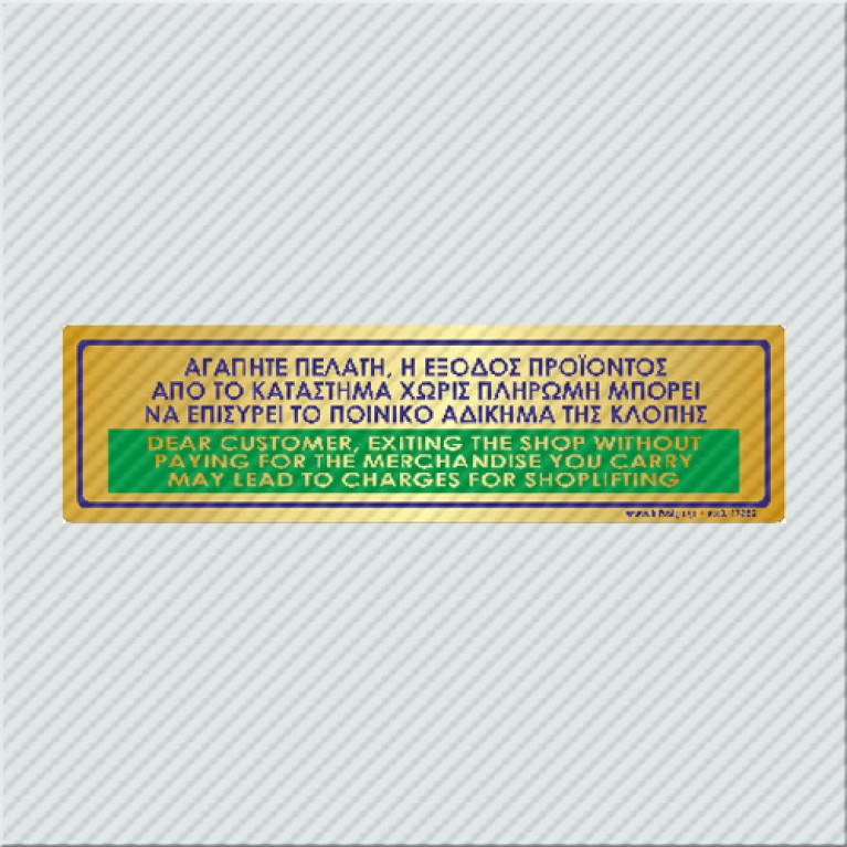ΑΓΑΠΗΤΕ ΠΕΛΑΤΗ, Η ΕΞΟΔΟΣ ΠΡΟΪΟΝΤΟΣ ΑΠΟ ΤΟ ΚΑΤΑΣΤΗΜΑ ΧΩΡΙΣ ΠΛΗΡΩΜΉ ΜΠΟΡΕΙ ΝΑ ΕΠΙΣΥΡΕΙ ΤΟ ΠΟΙΝΙΚΟ ΑΔΙΚΗΜΑ ΤΗΣ ΚΛΟΠΗΣ / DEAR CUSTOMER, EXITING THE SHOP WITHOUT PAYING FOR THE MERCHANDISE YOU CARRY MAY LEAD TO CHARGES FOR SHOPLIFTING