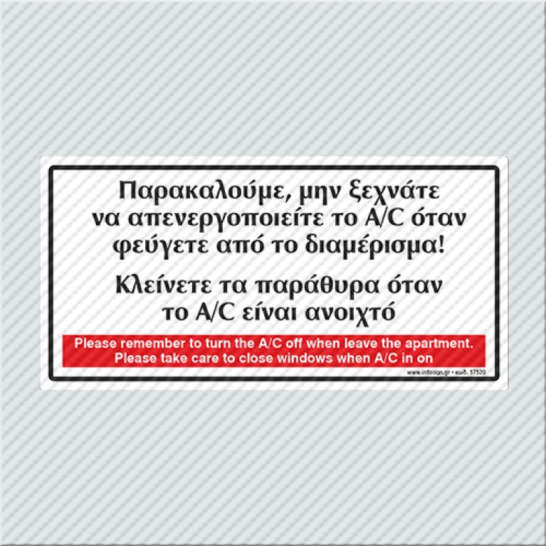 ΠΑΡΑΚΑΛΟΥΜΕ, ΜΗΝ ΞΕΧΝΑΤΕ ΝΑ ΑΠΕΝΕΡΓΟΠΟΙΗΣΕΤΕ ΤΟ A/C ΟΤΑΝ ΦΕΥΓΕΤΕ ΑΠΟ ΤΟ ΔΙΑΜΕΡΙΣΜΑ! ΚΛΕΙΝΕΤΕ ΤΑ ΠΑΡΑΘΥΡΑ ΟΤΑΝ ΤΟ A/C ΕΙΝΑΙ ΑΝΟΙΧΤΟ / PLEASE REMEMBER TO TURN THE A/C OFF WHEN LEAVE THE APARTMENT.PLEASE TAKE CARE TO CLOSE WINDOWS WHEN A/C IS ON