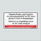 ΠΑΡΑΚΑΛΟΥΜΕ, ΜΗΝ ΞΕΧΝΑΤΕ ΝΑ ΑΠΕΝΕΡΓΟΠΟΙΗΣΕΤΕ ΤΟ A/C ΟΤΑΝ ΦΕΥΓΕΤΕ ΑΠΟ ΤΟ ΔΙΑΜΕΡΙΣΜΑ! ΚΛΕΙΝΕΤΕ ΤΑ ΠΑΡΑΘΥΡΑ ΟΤΑΝ ΤΟ A/C ΕΙΝΑΙ ΑΝΟΙΧΤΟ / PLEASE REMEMBER TO TURN THE A/C OFF WHEN LEAVE THE APARTMENT.PLEASE TAKE CARE TO CLOSE WINDOWS WHEN A/C IS ON